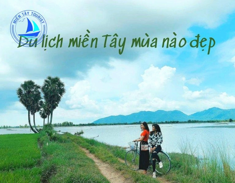 Du lịch miền Tây mùa nào đẹp nhất và những trải nghiệm không thể bỏ lỡ