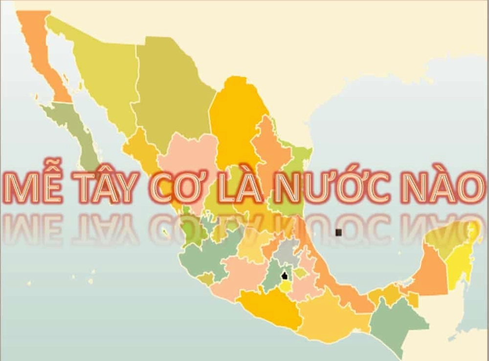 Mễ là nước nào? Khám phá nguồn gốc, văn hóa và địa lý Mexico