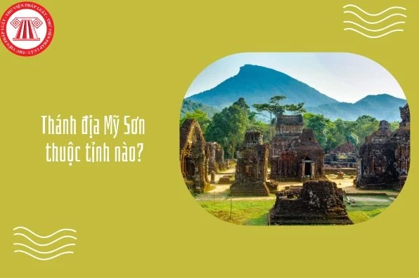 Thánh địa Mỹ Sơn thuộc tỉnh nào? Khám phá di sản văn hóa thế giới